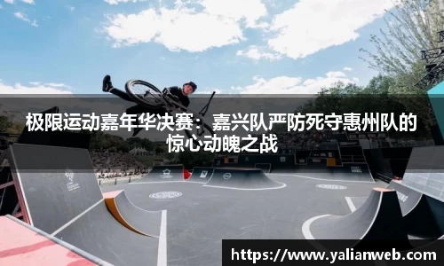 极限运动嘉年华决赛：嘉兴队严防死守惠州队的惊心动魄之战