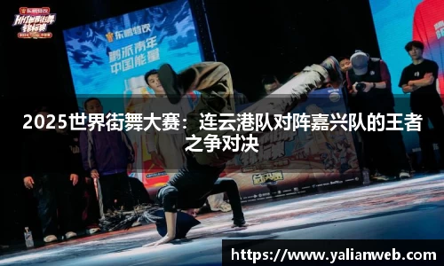 2025世界街舞大赛：连云港队对阵嘉兴队的王者之争对决