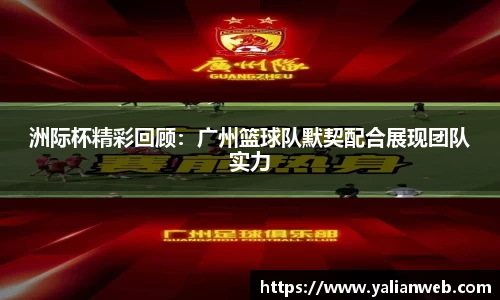 洲际杯精彩回顾：广州篮球队默契配合展现团队实力