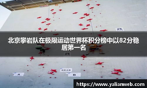 北京攀岩队在极限运动世界杯积分榜中以82分稳居第一名