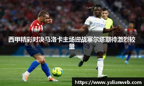 西甲精彩对决马洛卡主场迎战塞尔塔期待激烈较量